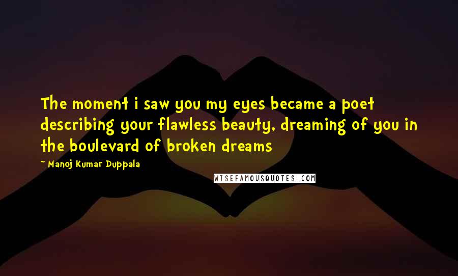 Manoj Kumar Duppala Quotes: The moment i saw you my eyes became a poet describing your flawless beauty, dreaming of you in the boulevard of broken dreams