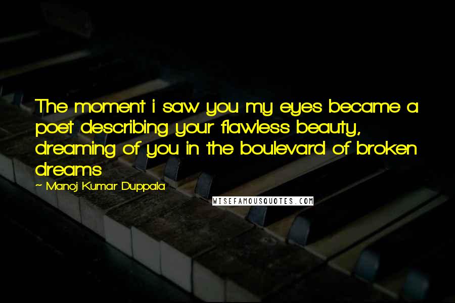 Manoj Kumar Duppala Quotes: The moment i saw you my eyes became a poet describing your flawless beauty, dreaming of you in the boulevard of broken dreams