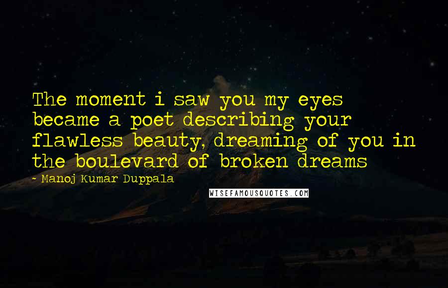 Manoj Kumar Duppala Quotes: The moment i saw you my eyes became a poet describing your flawless beauty, dreaming of you in the boulevard of broken dreams