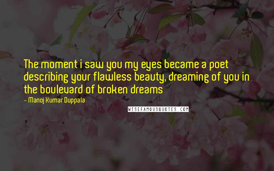 Manoj Kumar Duppala Quotes: The moment i saw you my eyes became a poet describing your flawless beauty, dreaming of you in the boulevard of broken dreams