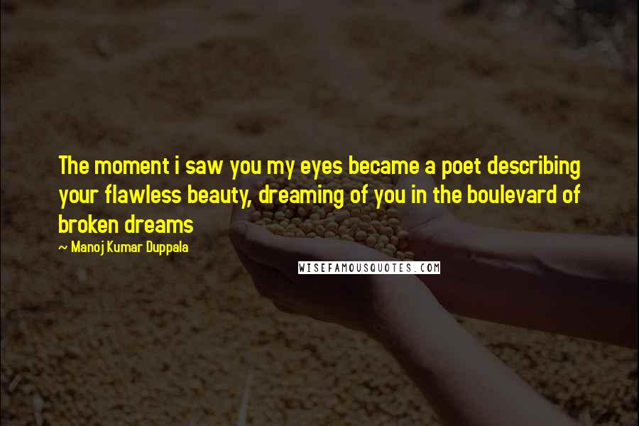 Manoj Kumar Duppala Quotes: The moment i saw you my eyes became a poet describing your flawless beauty, dreaming of you in the boulevard of broken dreams