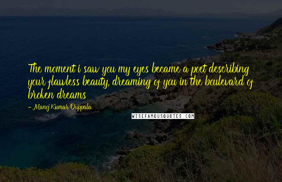 Manoj Kumar Duppala Quotes: The moment i saw you my eyes became a poet describing your flawless beauty, dreaming of you in the boulevard of broken dreams