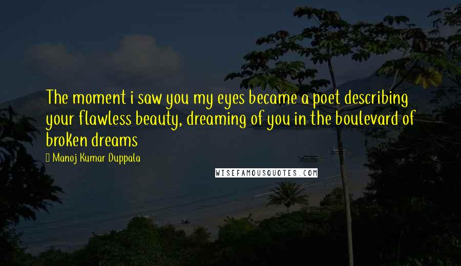 Manoj Kumar Duppala Quotes: The moment i saw you my eyes became a poet describing your flawless beauty, dreaming of you in the boulevard of broken dreams