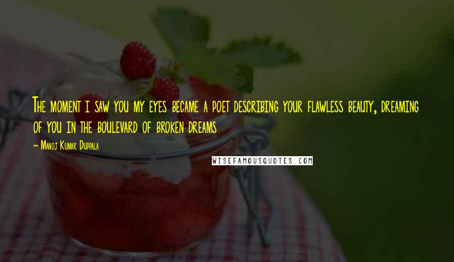 Manoj Kumar Duppala Quotes: The moment i saw you my eyes became a poet describing your flawless beauty, dreaming of you in the boulevard of broken dreams
