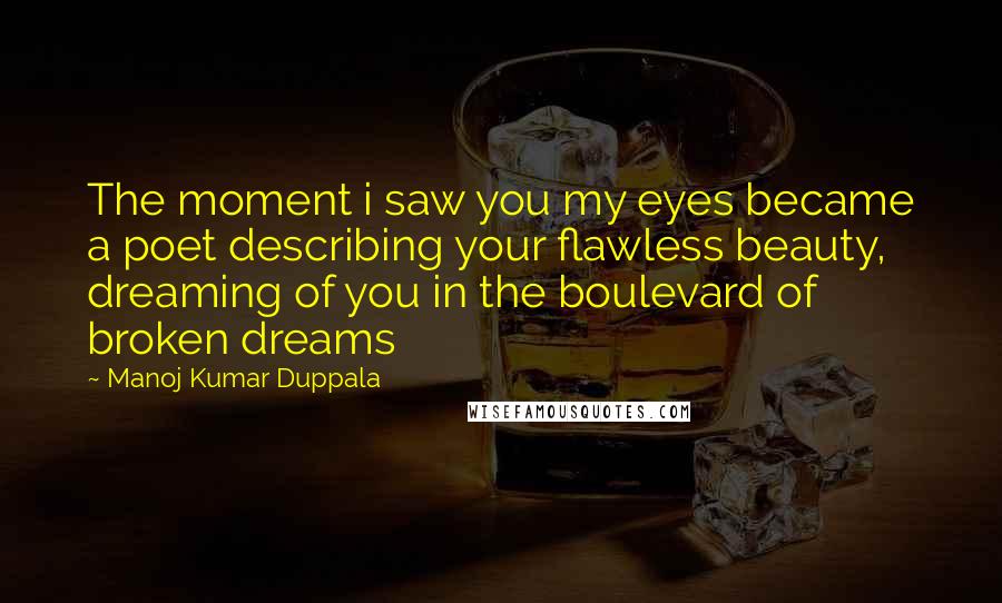 Manoj Kumar Duppala Quotes: The moment i saw you my eyes became a poet describing your flawless beauty, dreaming of you in the boulevard of broken dreams