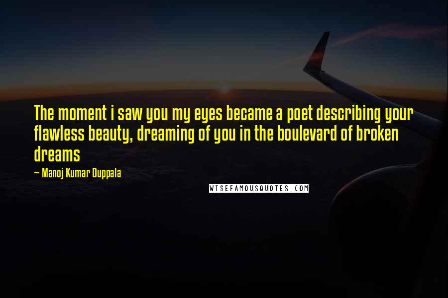 Manoj Kumar Duppala Quotes: The moment i saw you my eyes became a poet describing your flawless beauty, dreaming of you in the boulevard of broken dreams