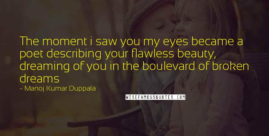 Manoj Kumar Duppala Quotes: The moment i saw you my eyes became a poet describing your flawless beauty, dreaming of you in the boulevard of broken dreams