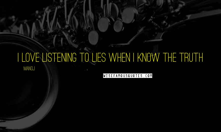 Manoj Quotes: I love listening to lies when i know the truth