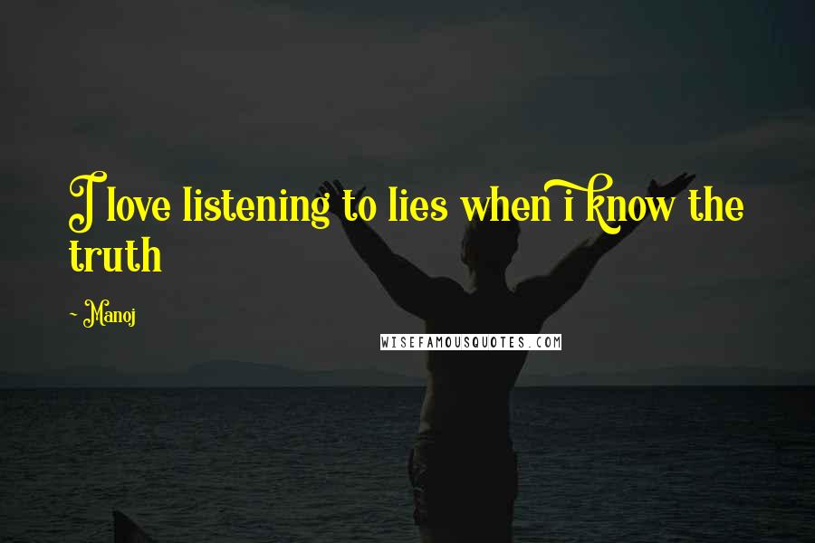 Manoj Quotes: I love listening to lies when i know the truth