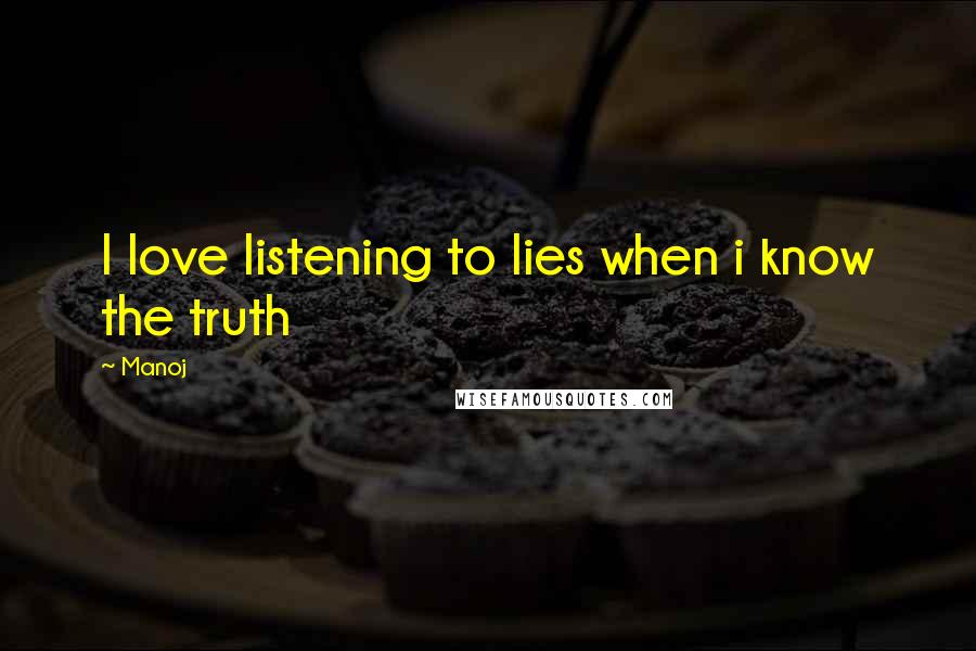 Manoj Quotes: I love listening to lies when i know the truth