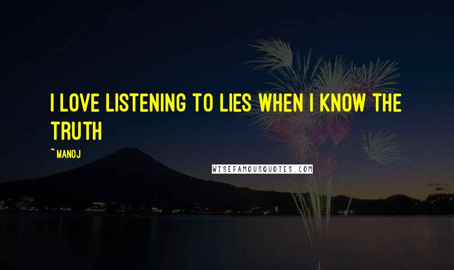 Manoj Quotes: I love listening to lies when i know the truth