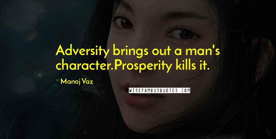 Manoj Vaz Quotes: Adversity brings out a man's character.Prosperity kills it.
