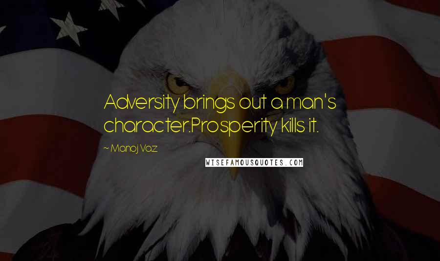 Manoj Vaz Quotes: Adversity brings out a man's character.Prosperity kills it.