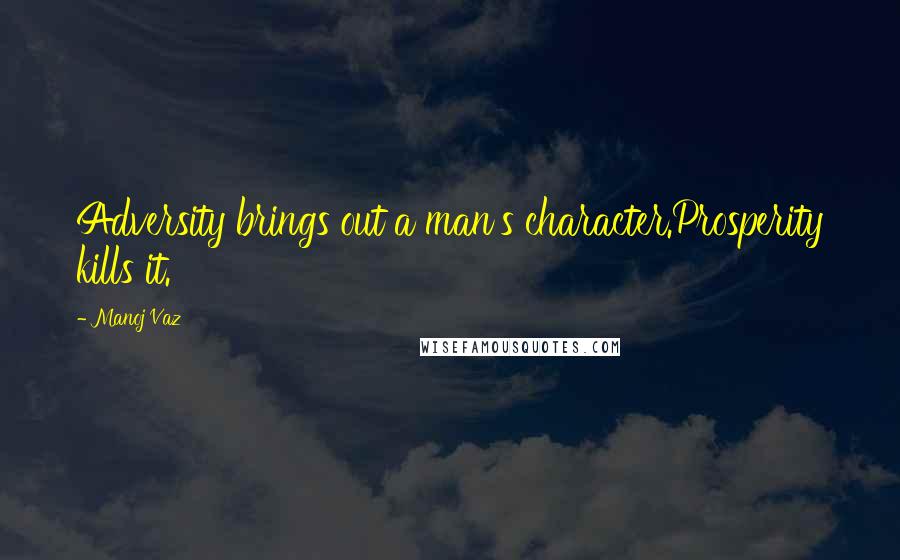 Manoj Vaz Quotes: Adversity brings out a man's character.Prosperity kills it.