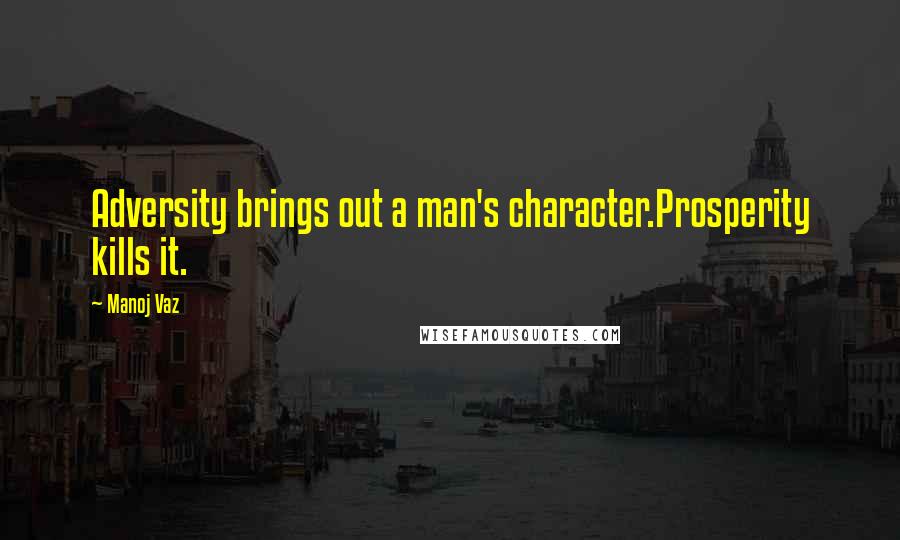 Manoj Vaz Quotes: Adversity brings out a man's character.Prosperity kills it.