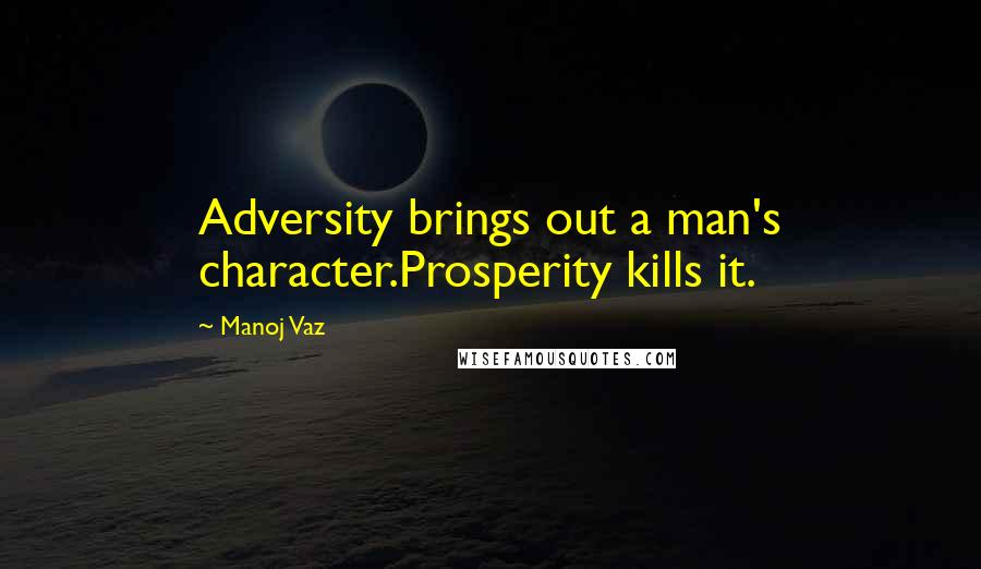 Manoj Vaz Quotes: Adversity brings out a man's character.Prosperity kills it.