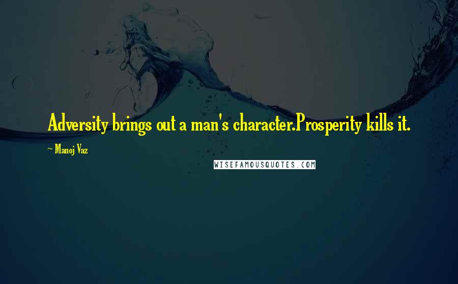 Manoj Vaz Quotes: Adversity brings out a man's character.Prosperity kills it.