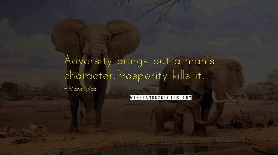 Manoj Vaz Quotes: Adversity brings out a man's character.Prosperity kills it.