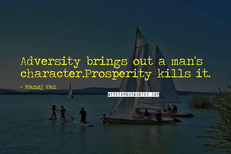 Manoj Vaz Quotes: Adversity brings out a man's character.Prosperity kills it.