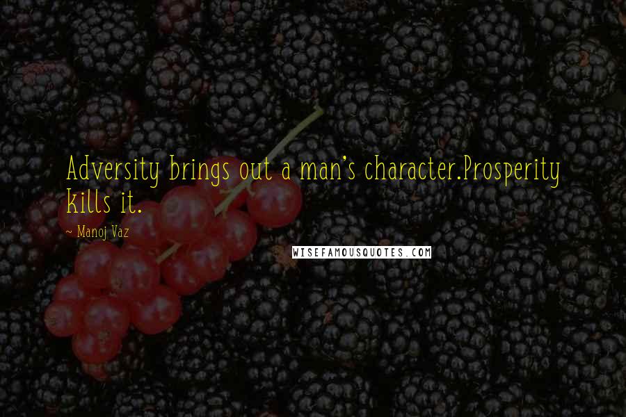 Manoj Vaz Quotes: Adversity brings out a man's character.Prosperity kills it.