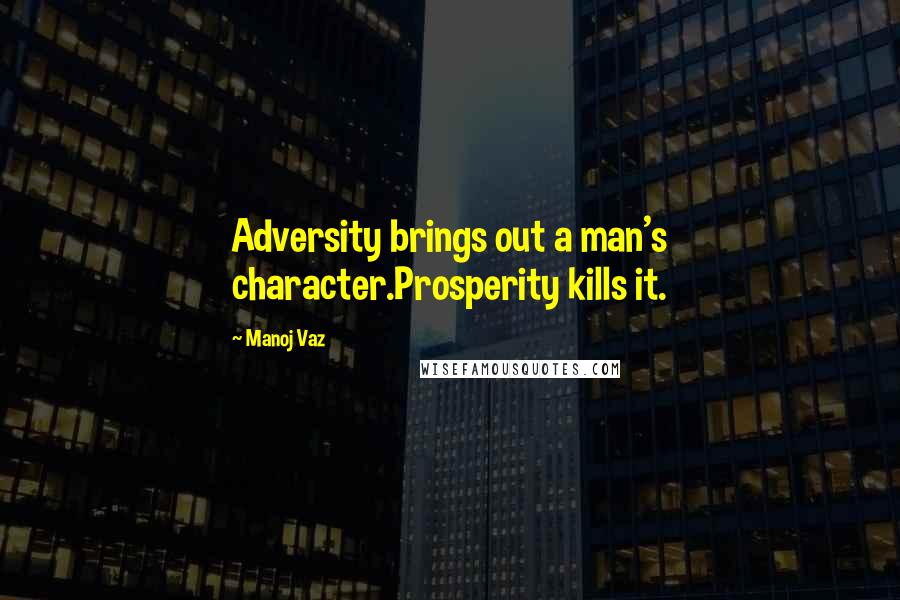 Manoj Vaz Quotes: Adversity brings out a man's character.Prosperity kills it.