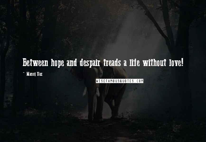 Manoj Vaz Quotes: Between hope and despair treads a life without love!