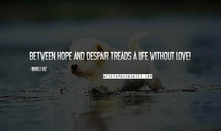 Manoj Vaz Quotes: Between hope and despair treads a life without love!