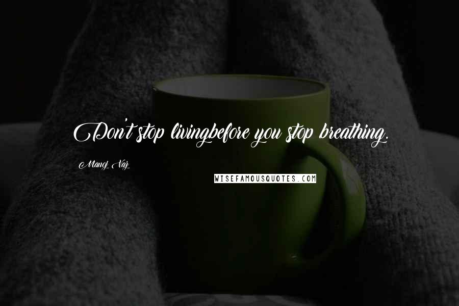 Manoj Vaz Quotes: Don't stop livingbefore you stop breathing.