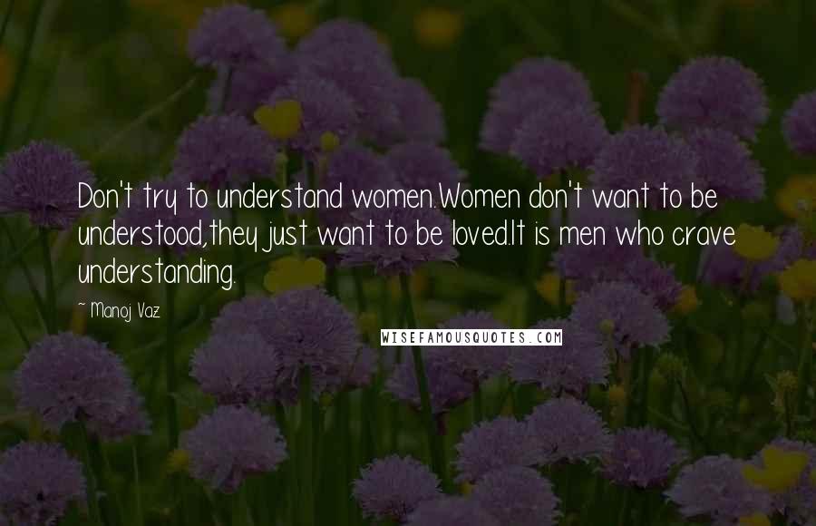 Manoj Vaz Quotes: Don't try to understand women.Women don't want to be understood,they just want to be loved.It is men who crave understanding.