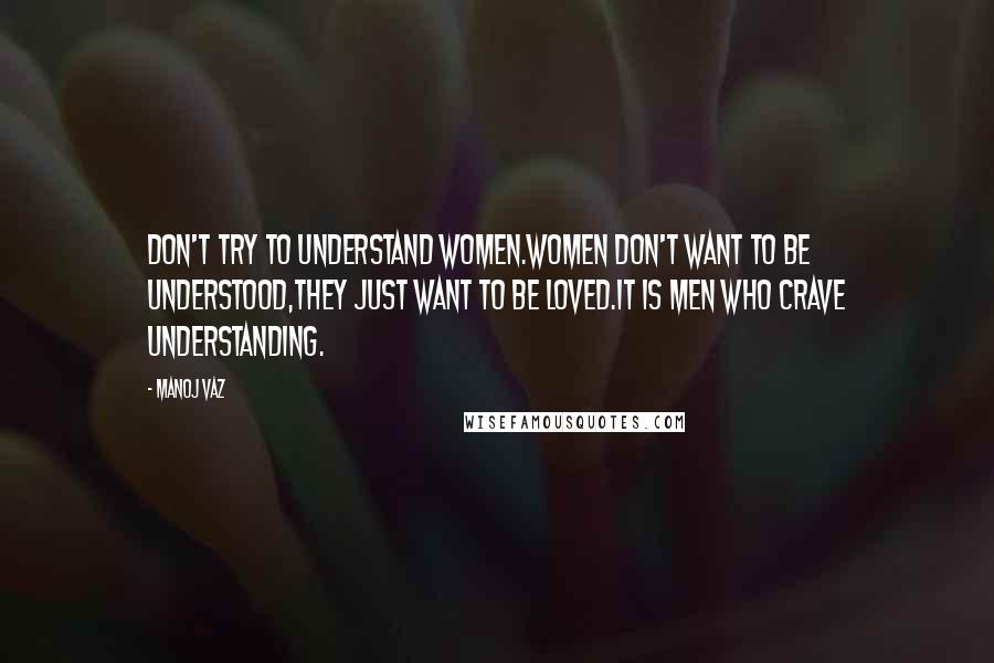 Manoj Vaz Quotes: Don't try to understand women.Women don't want to be understood,they just want to be loved.It is men who crave understanding.