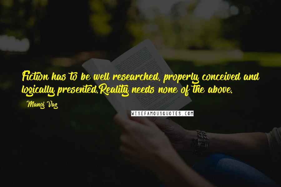 Manoj Vaz Quotes: Fiction has to be well researched, properly conceived and logically presented.Reality needs none of the above.