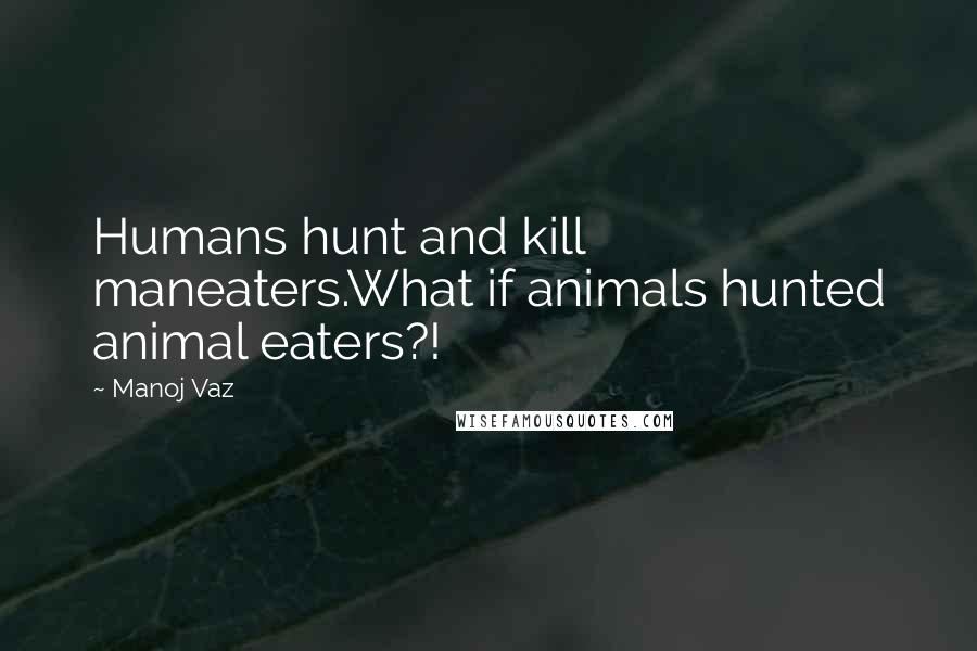 Manoj Vaz Quotes: Humans hunt and kill maneaters.What if animals hunted animal eaters?!