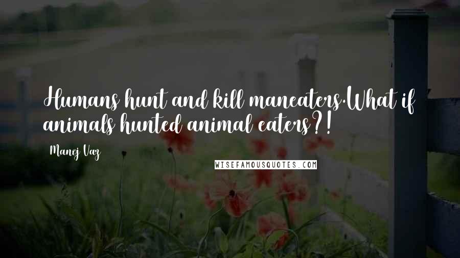 Manoj Vaz Quotes: Humans hunt and kill maneaters.What if animals hunted animal eaters?!