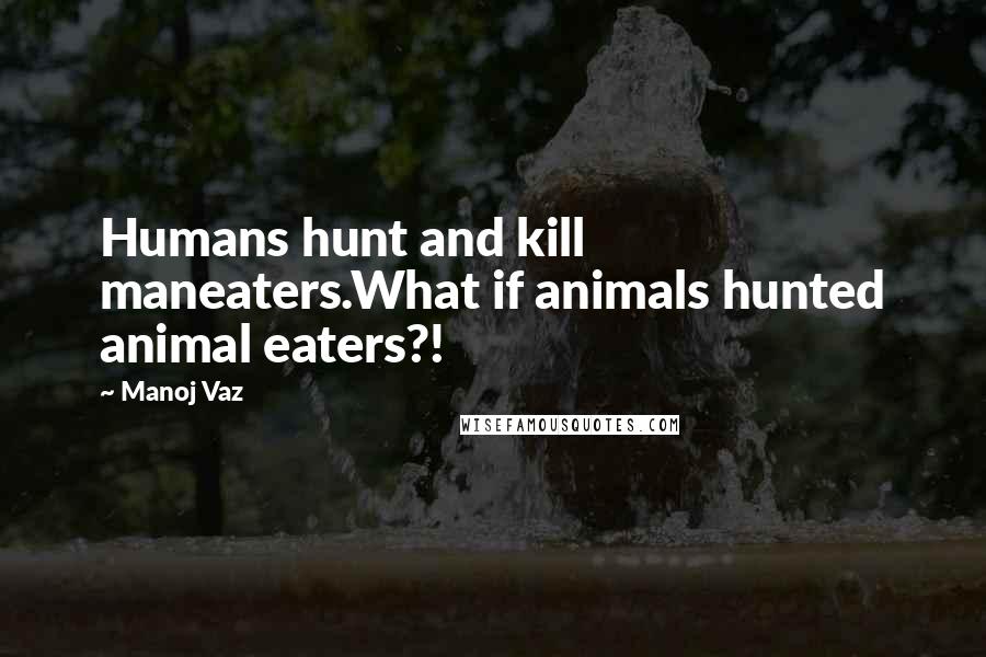 Manoj Vaz Quotes: Humans hunt and kill maneaters.What if animals hunted animal eaters?!