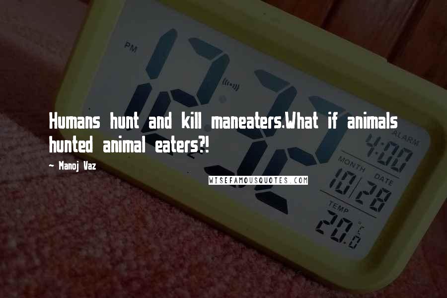 Manoj Vaz Quotes: Humans hunt and kill maneaters.What if animals hunted animal eaters?!