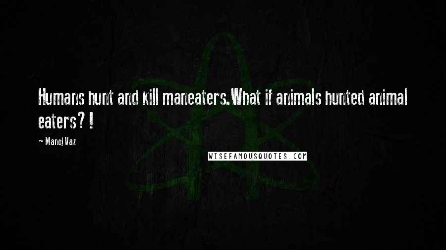 Manoj Vaz Quotes: Humans hunt and kill maneaters.What if animals hunted animal eaters?!