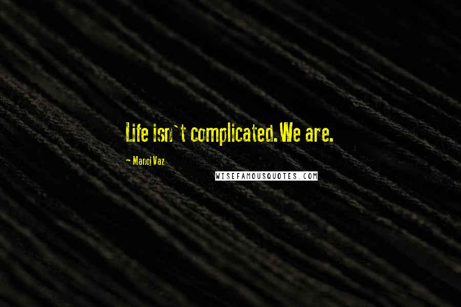 Manoj Vaz Quotes: Life isn't complicated.We are.