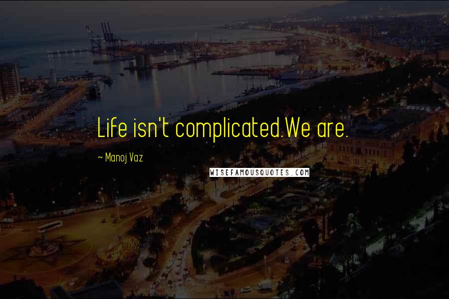 Manoj Vaz Quotes: Life isn't complicated.We are.