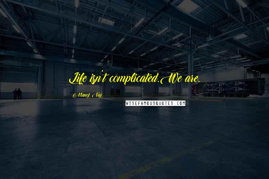Manoj Vaz Quotes: Life isn't complicated.We are.