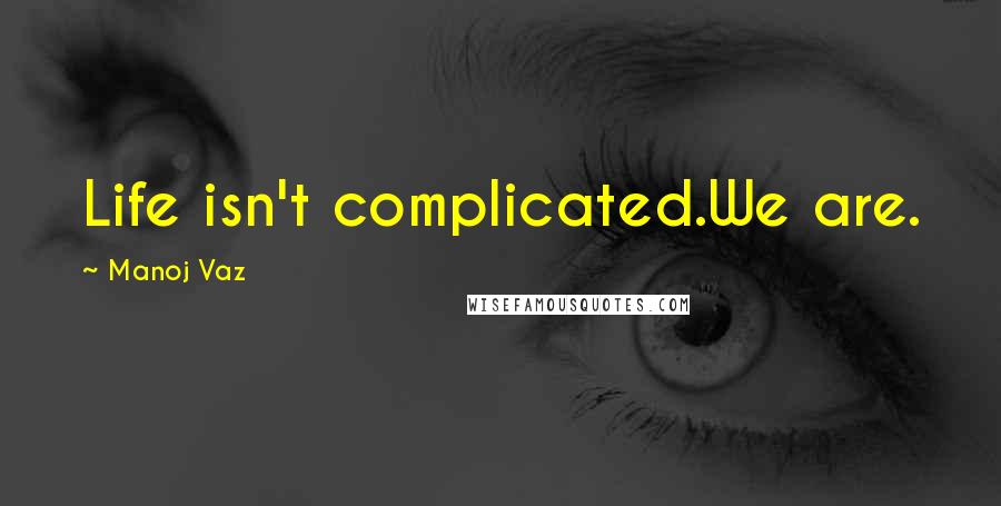 Manoj Vaz Quotes: Life isn't complicated.We are.