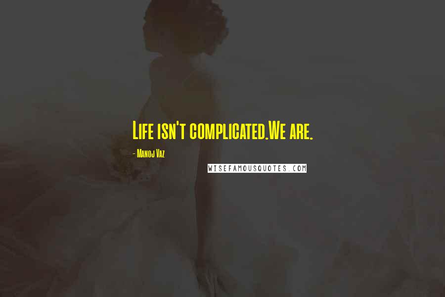 Manoj Vaz Quotes: Life isn't complicated.We are.