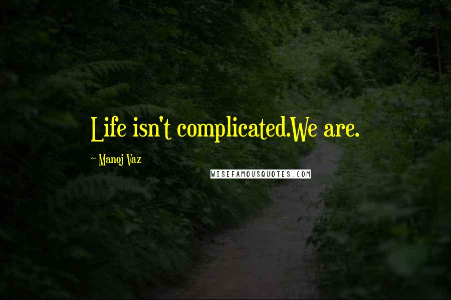 Manoj Vaz Quotes: Life isn't complicated.We are.