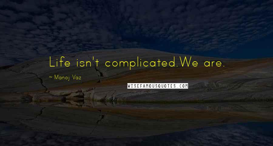 Manoj Vaz Quotes: Life isn't complicated.We are.