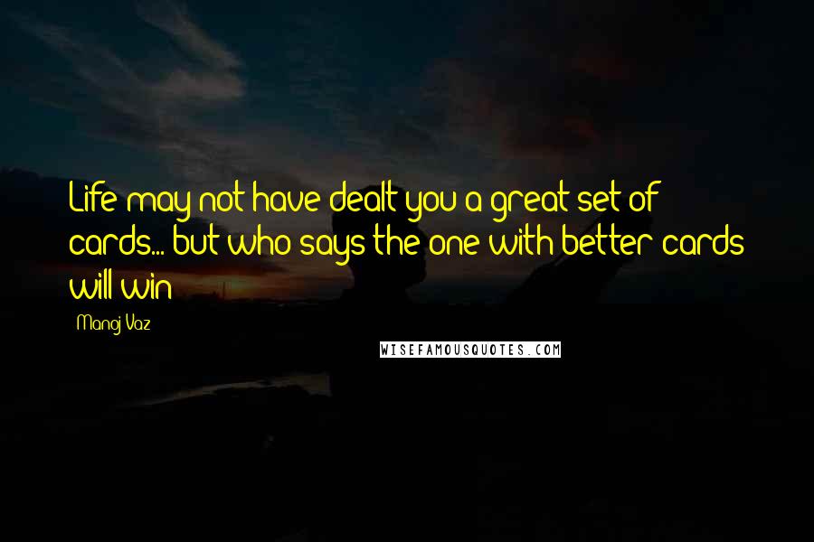 Manoj Vaz Quotes: Life may not have dealt you a great set of cards... but who says the one with better cards will win?