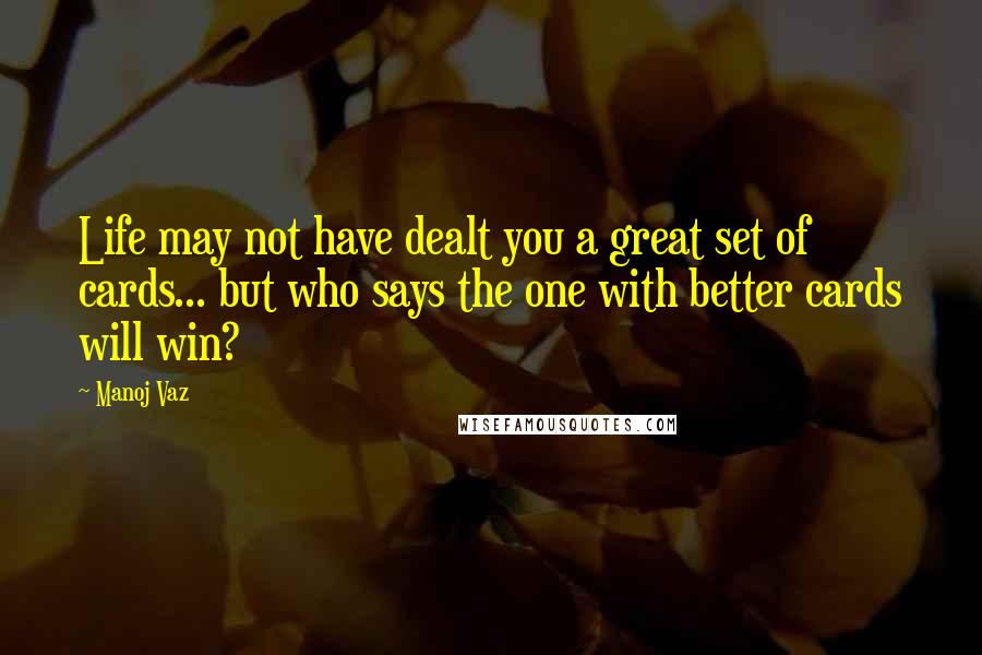 Manoj Vaz Quotes: Life may not have dealt you a great set of cards... but who says the one with better cards will win?