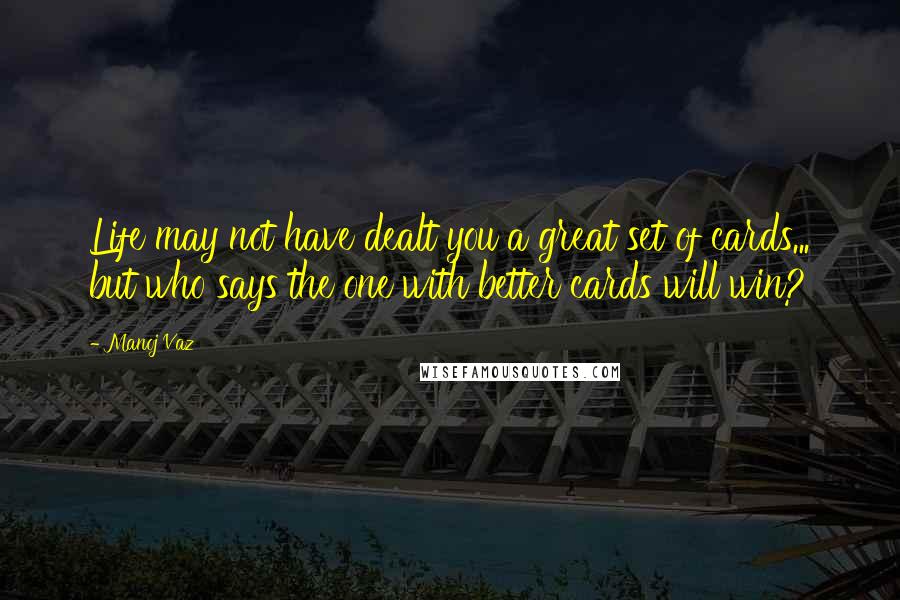 Manoj Vaz Quotes: Life may not have dealt you a great set of cards... but who says the one with better cards will win?