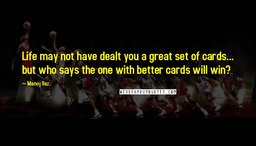 Manoj Vaz Quotes: Life may not have dealt you a great set of cards... but who says the one with better cards will win?
