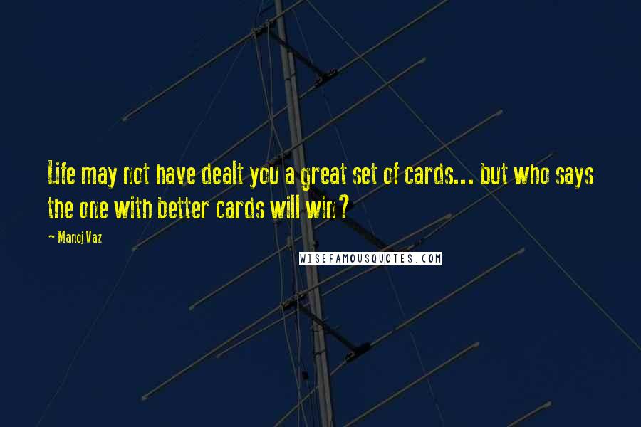 Manoj Vaz Quotes: Life may not have dealt you a great set of cards... but who says the one with better cards will win?