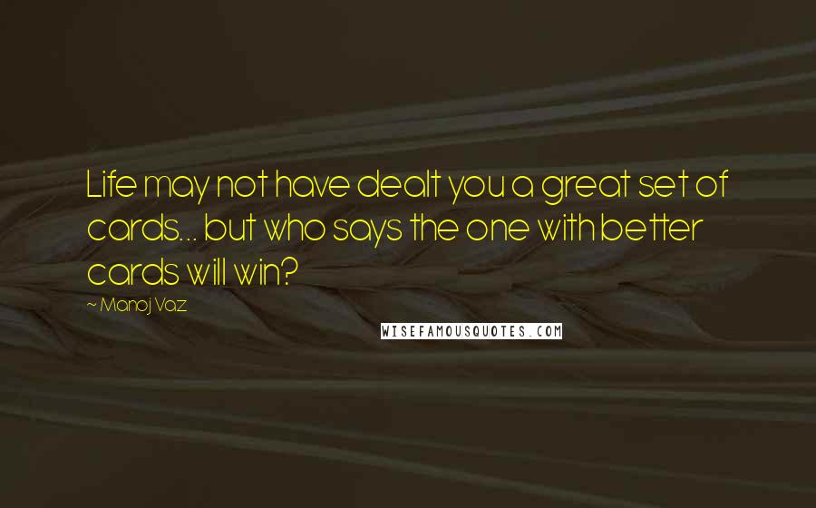 Manoj Vaz Quotes: Life may not have dealt you a great set of cards... but who says the one with better cards will win?