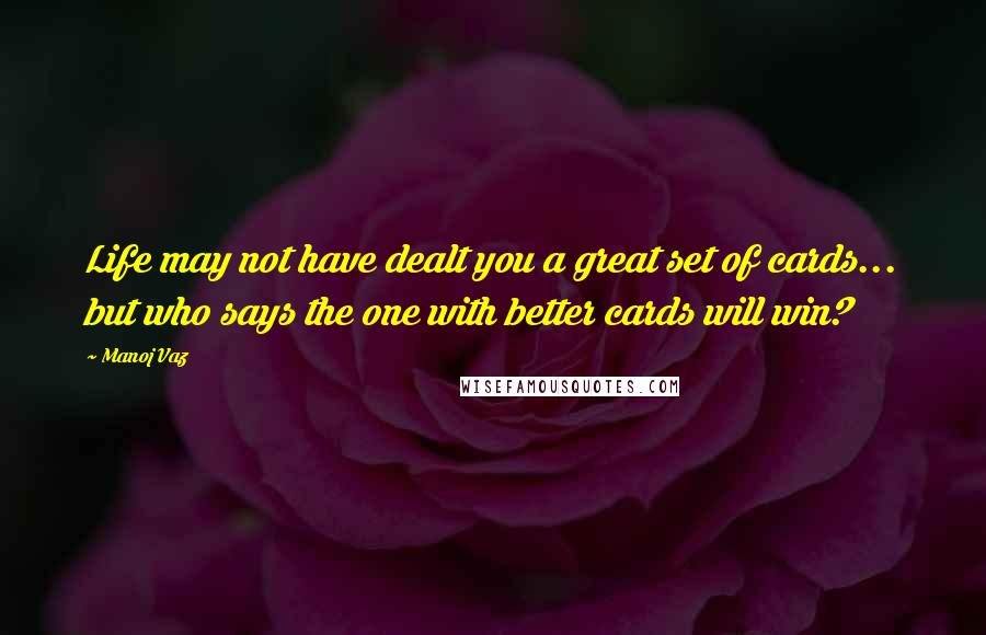 Manoj Vaz Quotes: Life may not have dealt you a great set of cards... but who says the one with better cards will win?